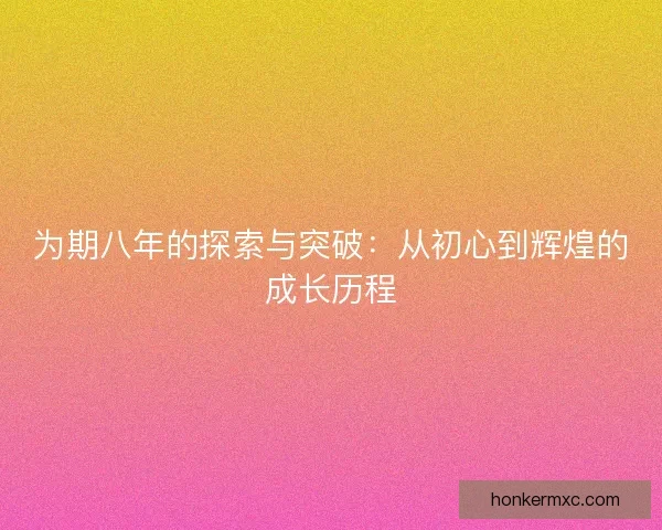 为期八年的探索与突破：从初心到辉煌的成长历程