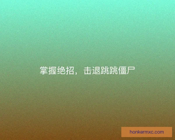 掌握绝招,击退跳跳僵尸 掌握绝招,击退跳跳僵尸