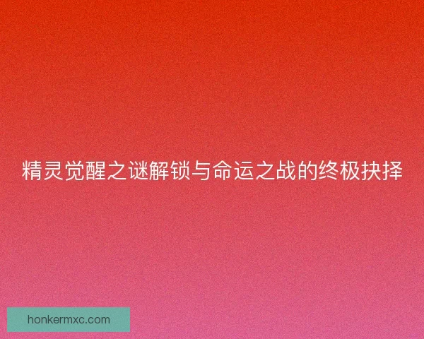 精灵觉醒之谜解锁与命运之战的终极抉择