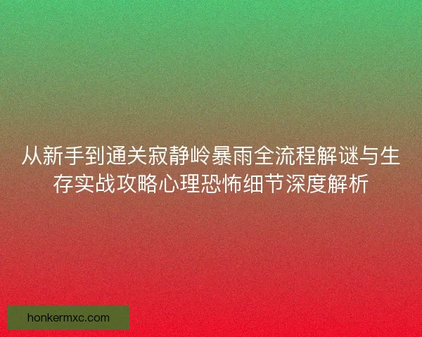 从新手到通关寂静岭暴雨全流程解谜与生存实战攻略心理恐怖细节深度解析