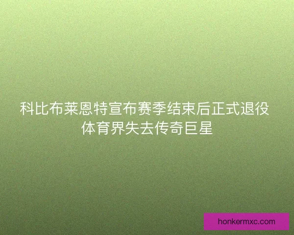 科比布莱恩特宣布赛季结束后正式退役 体育界失去传奇巨星 科比布莱恩特宣布赛季结束后正式退役 体育界失去传奇巨星