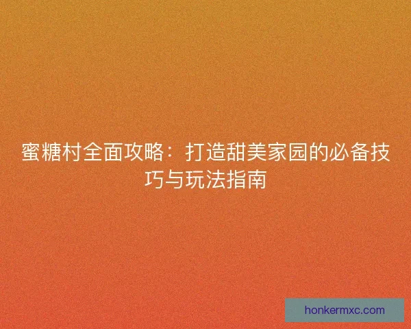 蜜糖村全面攻略:打造甜美家园的必备技巧与玩法指南 蜜糖村全面攻略:打造甜美家园的必备技巧与玩法指南
