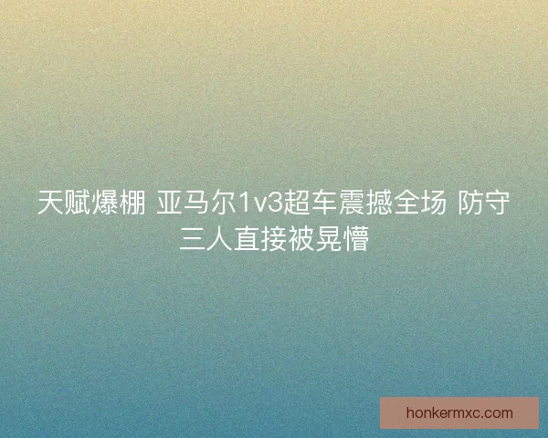 天赋爆棚 亚马尔1v3超车震撼全场 防守三人直接被晃懵 天赋爆棚 亚马尔1v3超车震撼全场 防守三人直接被晃懵
