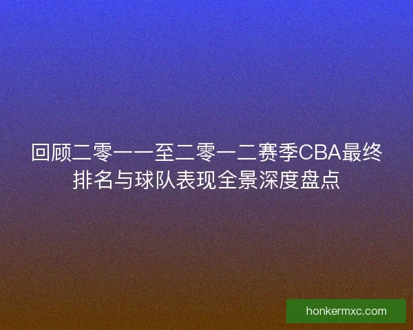 回顾二零一一至二零一二赛季CBA最终排名与球队表现全景深度盘点