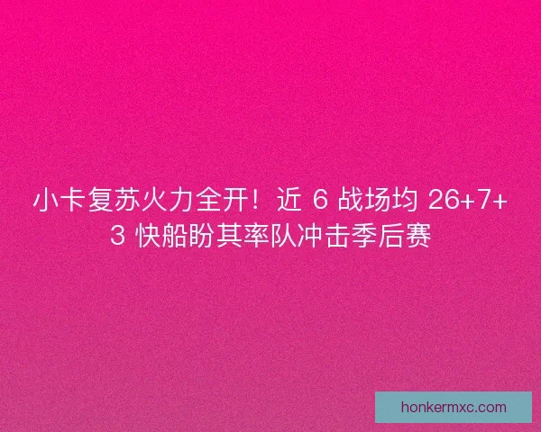 小卡复苏火力全开！近 6 战场均 26+7+3 快船盼其率队冲击季后赛