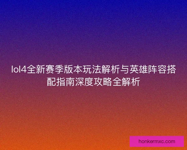 lol4全新赛季版本玩法解析与英雄阵容搭配指南深度攻略全解析 lol4全新赛季版本玩法解析与英雄阵容搭配指南深度攻略全解析