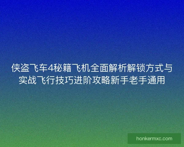侠盗飞车4秘籍飞机全面解析解锁方式与实战飞行技巧进阶攻略新手老手通用 侠盗飞车4秘籍飞机全面解析解锁方式与实战飞行技巧进阶攻略新手老手通用